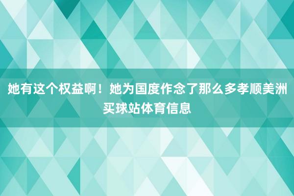 她有这个权益啊！她为国度作念了那么多孝顺美洲买球站体育信息