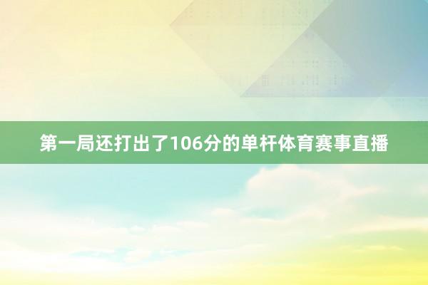 第一局还打出了106分的单杆体育赛事直播