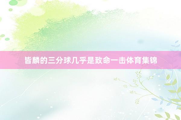 皆麟的三分球几乎是致命一击体育集锦