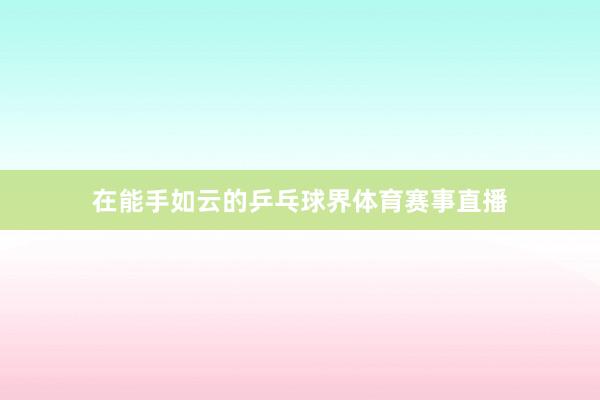 在能手如云的乒乓球界体育赛事直播