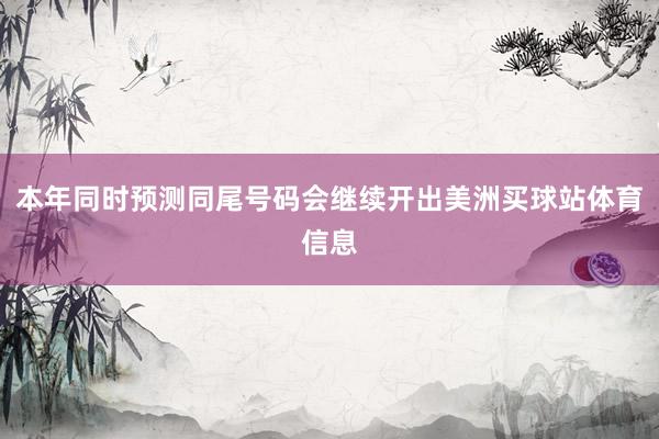 本年同时预测同尾号码会继续开出美洲买球站体育信息