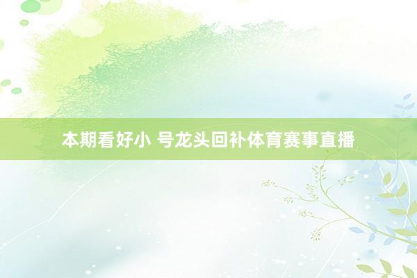 本期看好小 号龙头回补体育赛事直播