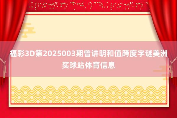 福彩3D第2025003期曾讲明和值跨度字谜美洲买球站体育信息