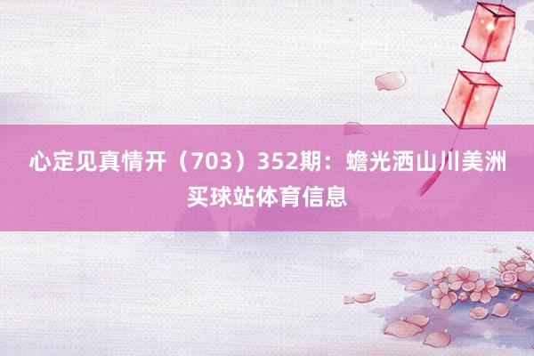 心定见真情开（703）　　352期：蟾光洒山川美洲买球站体育信息