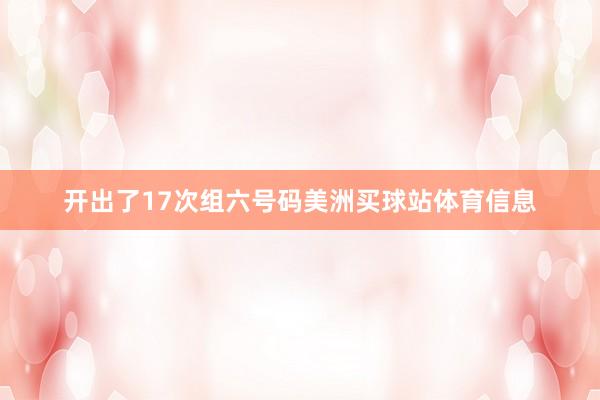 开出了17次组六号码美洲买球站体育信息
