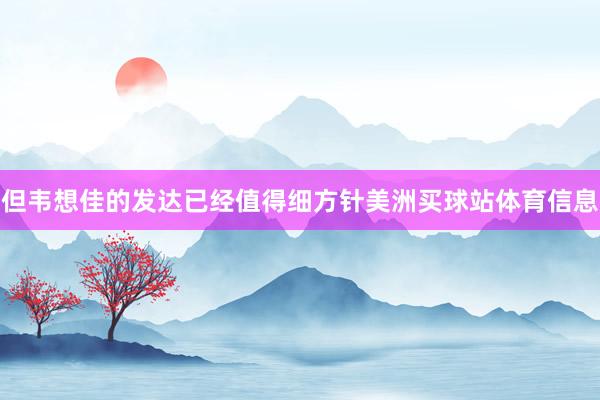 但韦想佳的发达已经值得细方针美洲买球站体育信息