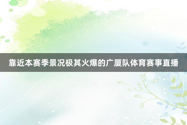 靠近本赛季景况极其火爆的广厦队体育赛事直播