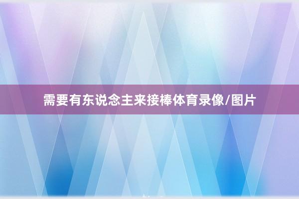 需要有东说念主来接棒体育录像/图片