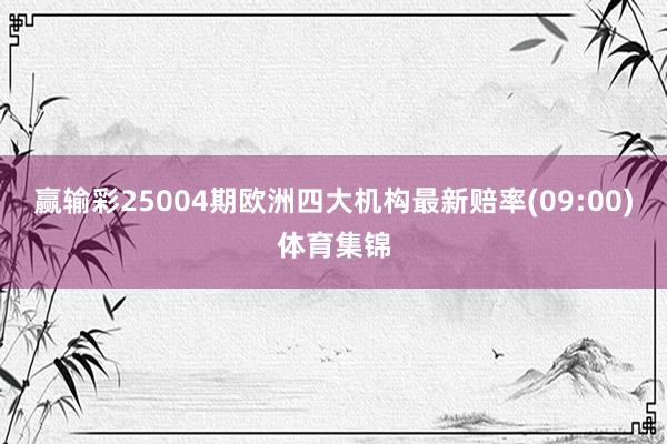 赢输彩25004期欧洲四大机构最新赔率(09:00)体育集锦