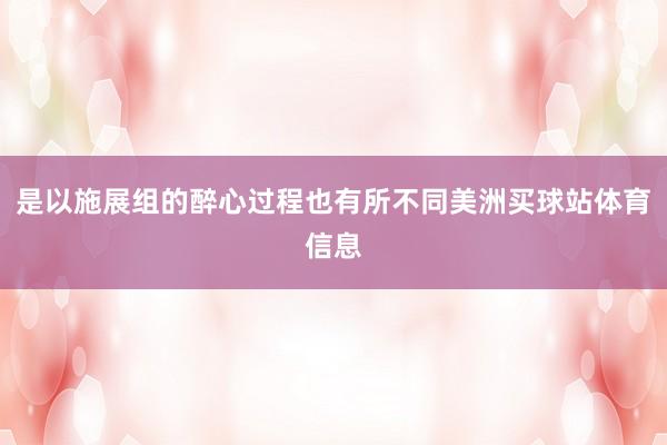 是以施展组的醉心过程也有所不同美洲买球站体育信息