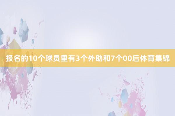 报名的10个球员里有3个外助和7个00后体育集锦