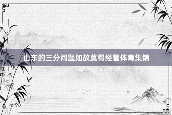 山东的三分问题如故莫得经管体育集锦