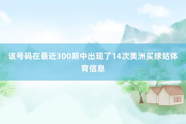 该号码在最近300期中出现了14次美洲买球站体育信息