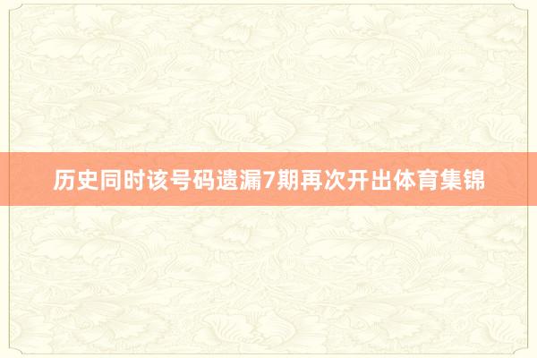 历史同时该号码遗漏7期再次开出体育集锦