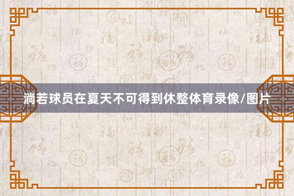 淌若球员在夏天不可得到休整体育录像/图片