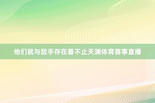 他们就与敌手存在着不止天渊体育赛事直播