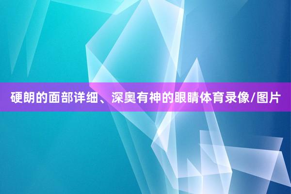 硬朗的面部详细、深奥有神的眼睛体育录像/图片