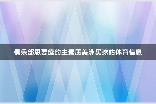 俱乐部思要续约主素质美洲买球站体育信息