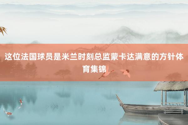 这位法国球员是米兰时刻总监蒙卡达满意的方针体育集锦