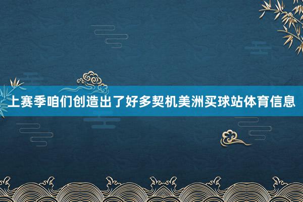 上赛季咱们创造出了好多契机美洲买球站体育信息