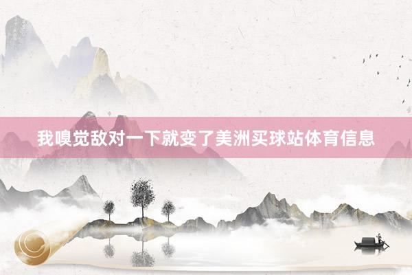 我嗅觉敌对一下就变了美洲买球站体育信息