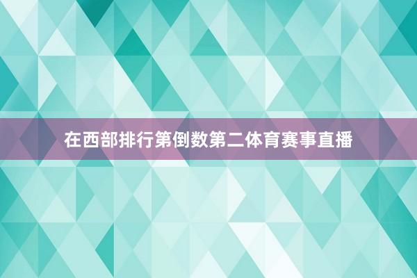 在西部排行第倒数第二体育赛事直播