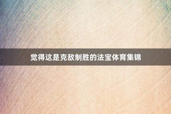 觉得这是克敌制胜的法宝体育集锦