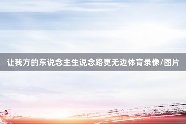 让我方的东说念主生说念路更无边体育录像/图片