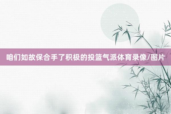 咱们如故保合手了积极的投篮气派体育录像/图片
