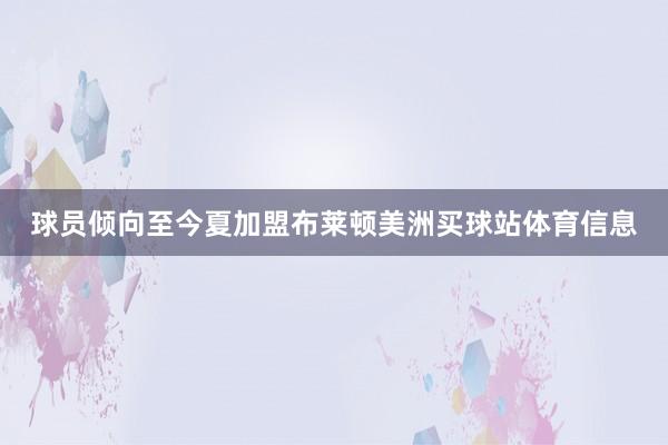 球员倾向至今夏加盟布莱顿美洲买球站体育信息