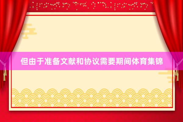 但由于准备文献和协议需要期间体育集锦