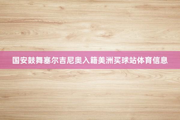 国安鼓舞塞尔吉尼奥入籍美洲买球站体育信息