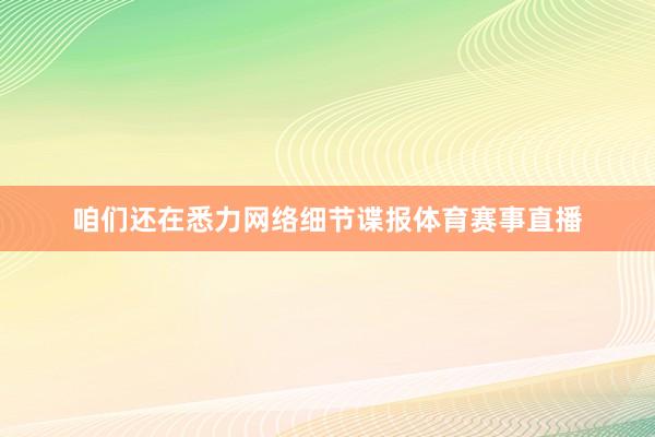 咱们还在悉力网络细节谍报体育赛事直播