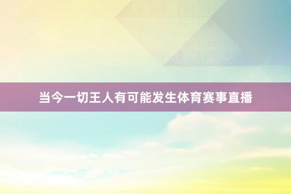 当今一切王人有可能发生体育赛事直播