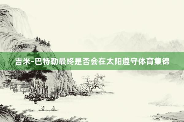 吉米-巴特勒最终是否会在太阳遵守体育集锦