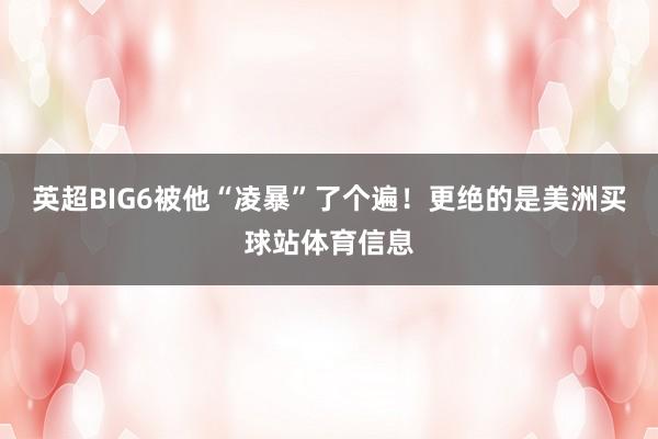 英超BIG6被他“凌暴”了个遍!更绝的是美洲买球站体育信息