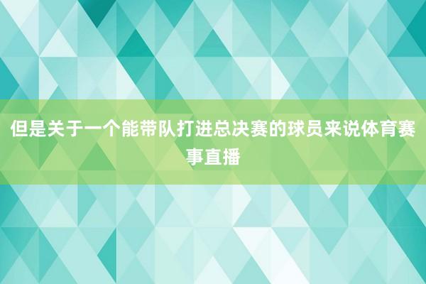 但是关于一个能带队打进总决赛的球员来说体育赛事直播