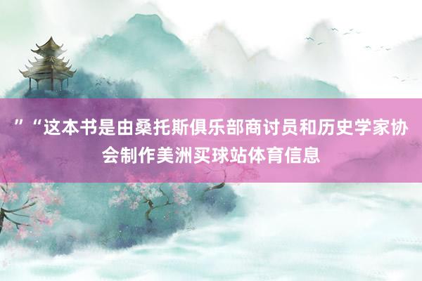 ”“这本书是由桑托斯俱乐部商讨员和历史学家协会制作美洲买球站体育信息