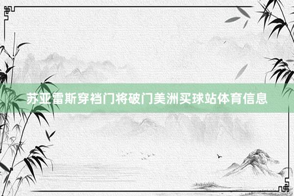 苏亚雷斯穿裆门将破门美洲买球站体育信息