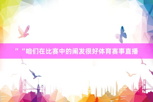 ”“咱们在比赛中的阐发很好体育赛事直播