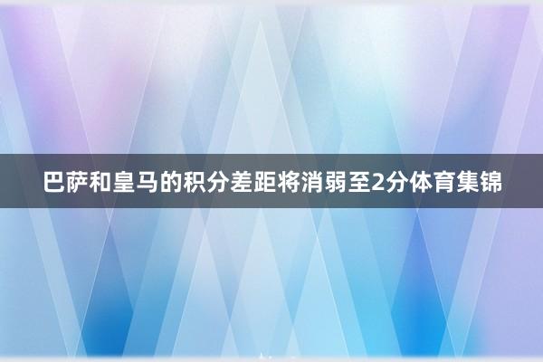 巴萨和皇马的积分差距将消弱至2分体育集锦
