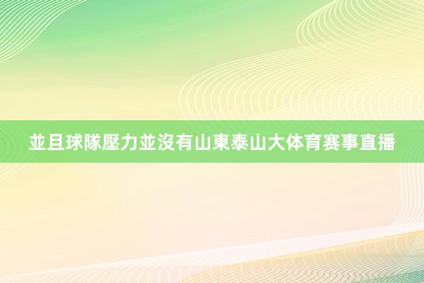 並且球隊壓力並沒有山東泰山大体育赛事直播