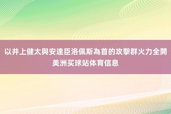 以井上健太與安達臣洛佩斯為首的攻擊群火力全開美洲买球站体育信息