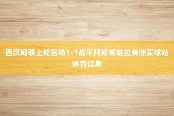 西汉姆联上轮客场1-1战平阿斯顿维拉美洲买球站体育信息
