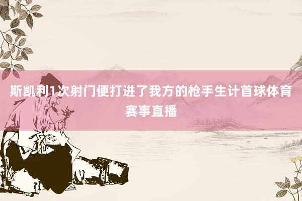 斯凯利1次射门便打进了我方的枪手生计首球体育赛事直播