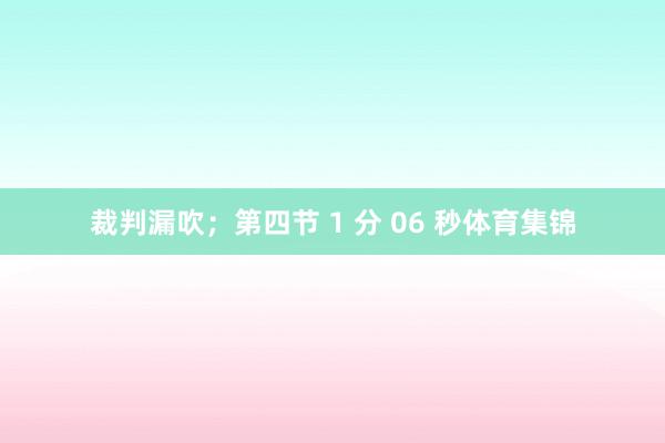 裁判漏吹;第四节 1 分 06 秒体育集锦