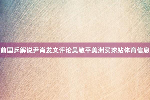 前国乒解说尹肖发文评论吴敬平美洲买球站体育信息