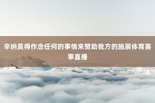 辛纳莫得作念任何的事情来赞助我方的施展体育赛事直播