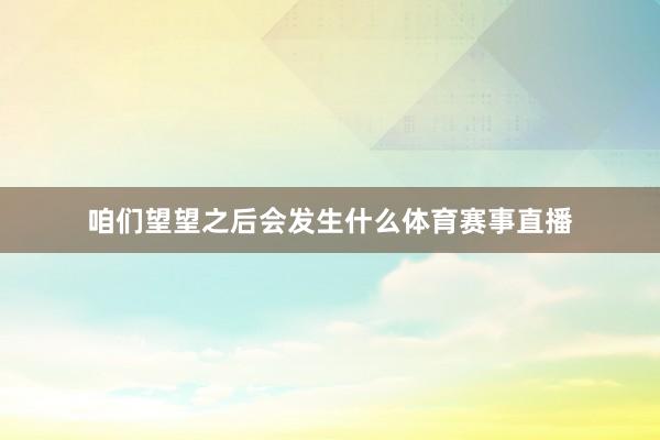 咱们望望之后会发生什么体育赛事直播