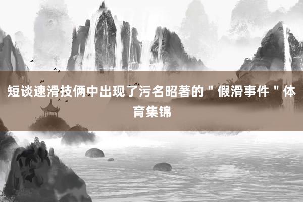 短谈速滑技俩中出现了污名昭著的"假滑事件"体育集锦